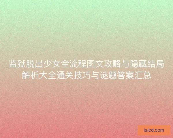 监狱脱出少女全流程图文攻略与隐藏结局解析大全通关技巧与谜题答案汇总
