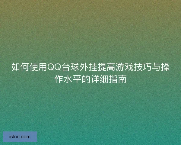 如何使用QQ台球外挂提高游戏技巧与操作水平的详细指南