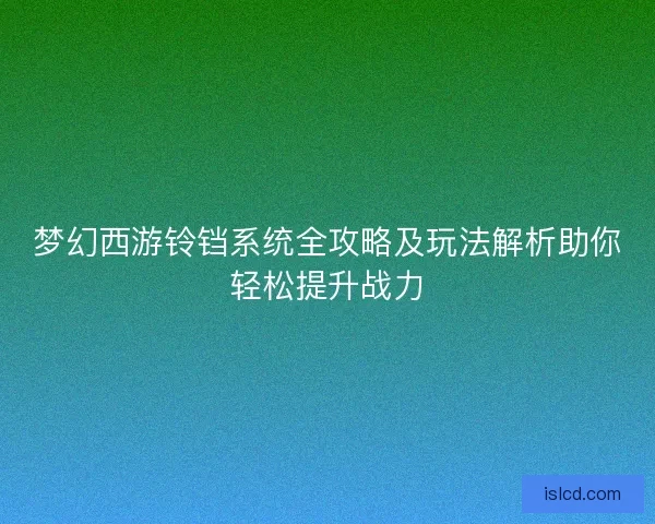 梦幻西游铃铛系统全攻略及玩法解析助你轻松提升战力