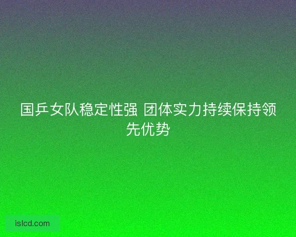国乒女队稳定性强 团体实力持续保持领先优势