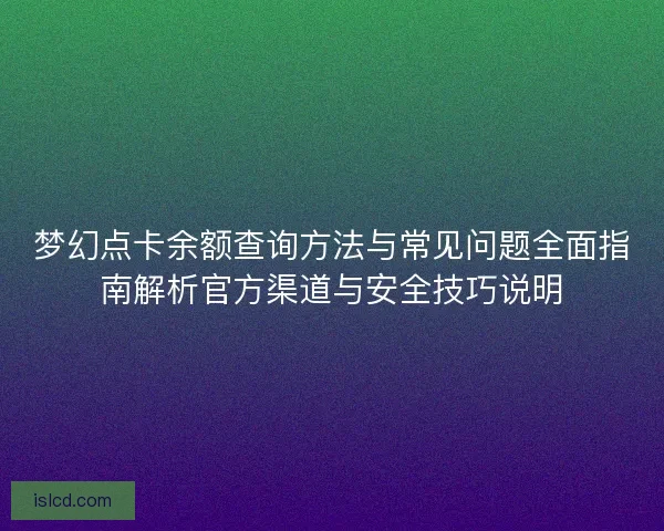 梦幻点卡余额查询方法与常见问题全面指南解析官方渠道与安全技巧说明