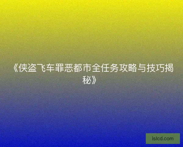 《侠盗飞车罪恶都市全任务攻略与技巧揭秘》